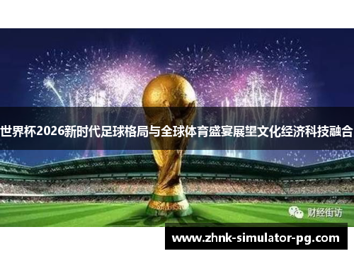 世界杯2026新时代足球格局与全球体育盛宴展望文化经济科技融合 世界杯2026新时代足球格局与全球体育盛宴展望文化经济科技融合