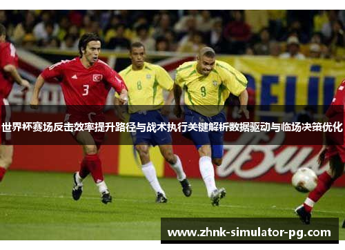 世界杯赛场反击效率提升路径与战术执行关键解析数据驱动与临场决策优化
