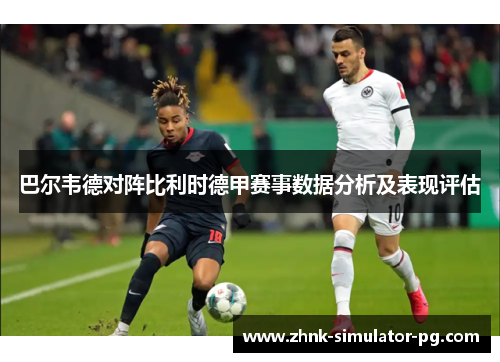 巴尔韦德对阵比利时德甲赛事数据分析及表现评估