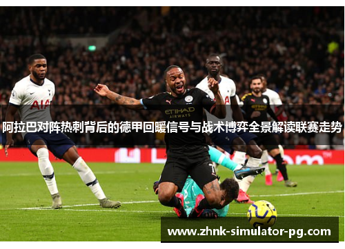 阿拉巴对阵热刺背后的德甲回暖信号与战术博弈全景解读联赛走势