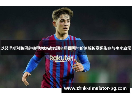 以努涅斯对阵巴萨德甲关键战表现全景回顾与价值解析赛场影响与未来启示