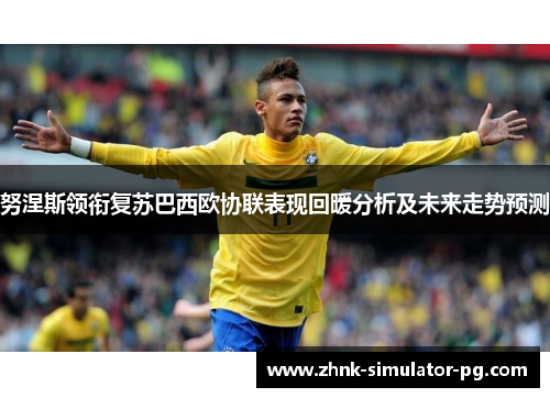 努涅斯领衔复苏巴西欧协联表现回暖分析及未来走势预测