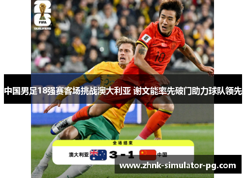 中国男足18强赛客场挑战澳大利亚 谢文能率先破门助力球队领先