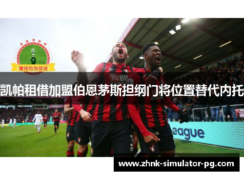 凯帕租借加盟伯恩茅斯担纲门将位置替代内托 凯帕租借加盟伯恩茅斯担纲门将位置替代内托