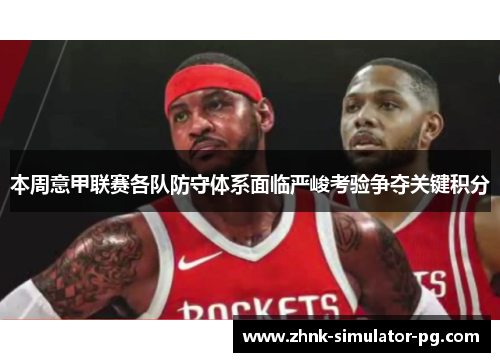 本周意甲联赛各队防守体系面临严峻考验争夺关键积分 本周意甲联赛各队防守体系面临严峻考验争夺关键积分