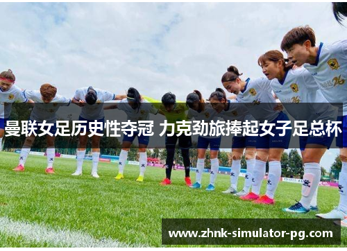 曼联女足历史性夺冠 力克劲旅捧起女子足总杯 曼联女足历史性夺冠 力克劲旅捧起女子足总杯