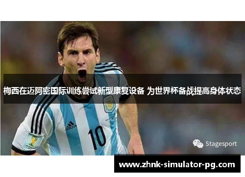 梅西在迈阿密国际训练尝试新型康复设备 为世界杯备战提高身体状态 梅西在迈阿密国际训练尝试新型康复设备 为世界杯备战提高身体状态