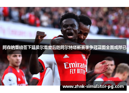 阿森纳重磅签下廷贝尔重塑后防阿尔特塔新赛季争冠蓝图全面成形已