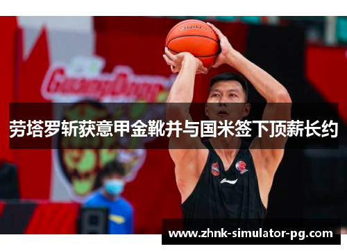 劳塔罗斩获意甲金靴并与国米签下顶薪长约