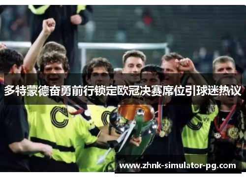 多特蒙德奋勇前行锁定欧冠决赛席位引球迷热议
