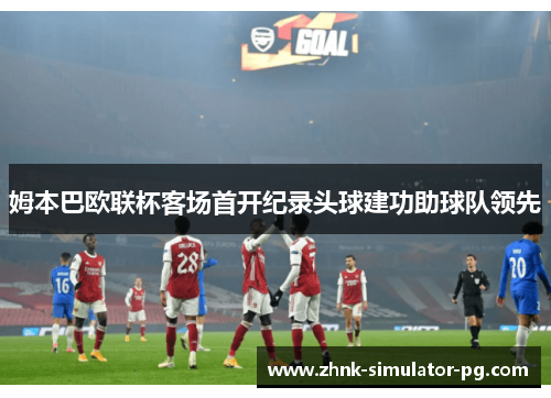 姆本巴欧联杯客场首开纪录头球建功助球队领先