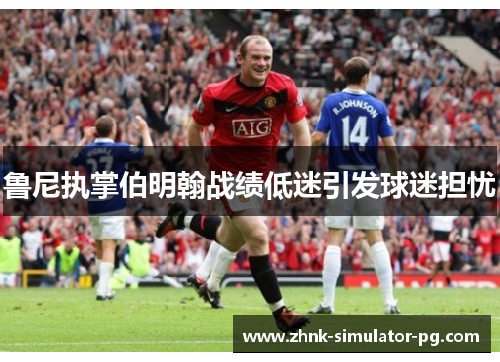 鲁尼执掌伯明翰战绩低迷引发球迷担忧