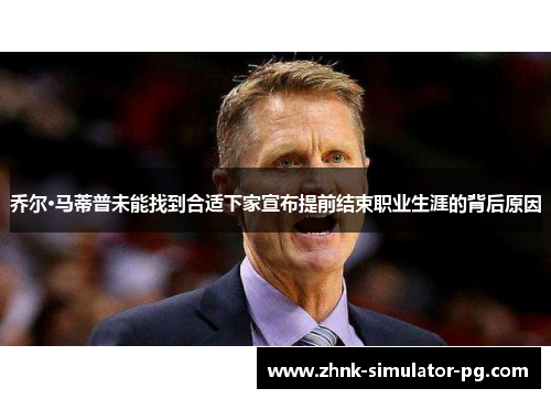 乔尔·马蒂普未能找到合适下家宣布提前结束职业生涯的背后原因