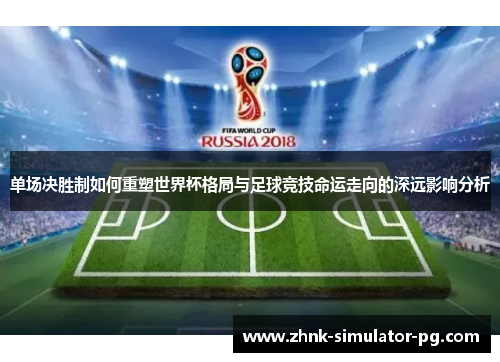 单场决胜制如何重塑世界杯格局与足球竞技命运走向的深远影响分析