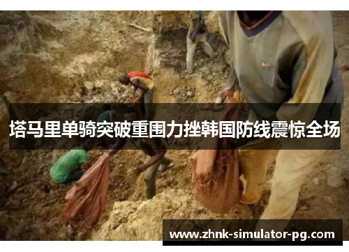 塔马里单骑突破重围力挫韩国防线震惊全场