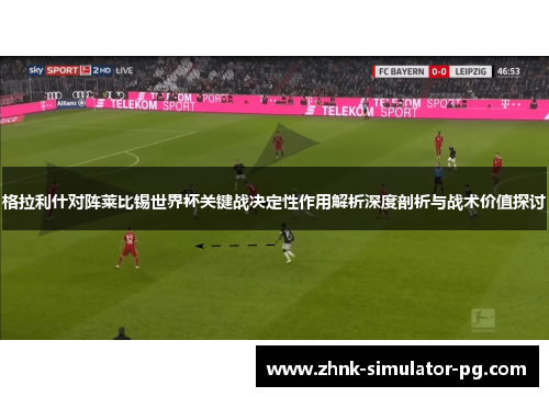 格拉利什对阵莱比锡世界杯关键战决定性作用解析深度剖析与战术价值探讨 格拉利什对阵莱比锡世界杯关键战决定性作用解析深度剖析与战术价值探讨